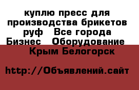 куплю пресс для производства брикетов руф - Все города Бизнес » Оборудование   . Крым,Белогорск